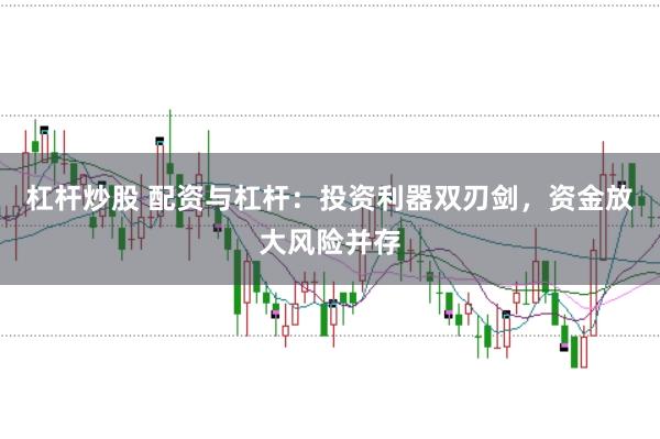 杠杆炒股 配资与杠杆：投资利器双刃剑，资金放大风险并存