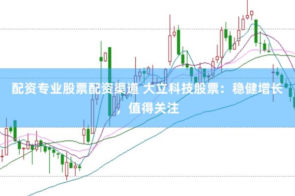配资专业股票配资渠道 大立科技股票：稳健增长，值得关注