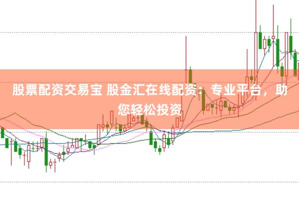 股票配资交易宝 股金汇在线配资：专业平台，助您轻松投资