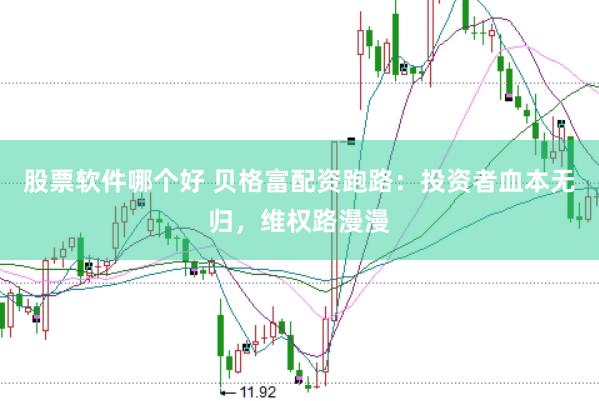 股票软件哪个好 贝格富配资跑路：投资者血本无归，维权路漫漫