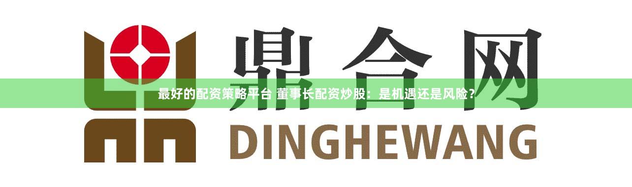 最好的配资策略平台 董事长配资炒股：是机遇还是风险？