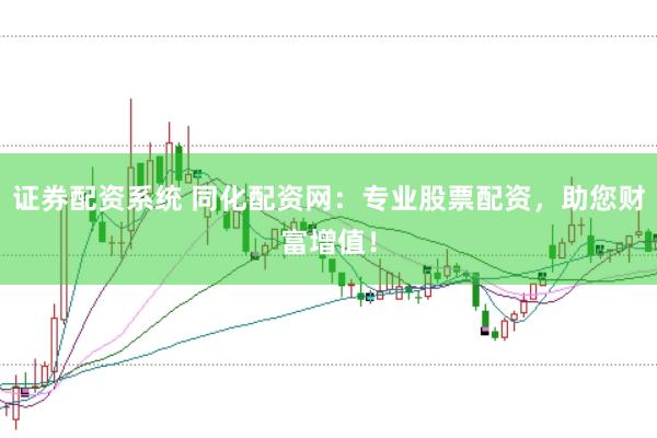 证券配资系统 同化配资网：专业股票配资，助您财富增值！