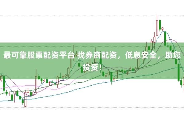 最可靠股票配资平台 找券商配资，低息安全，助您投资！