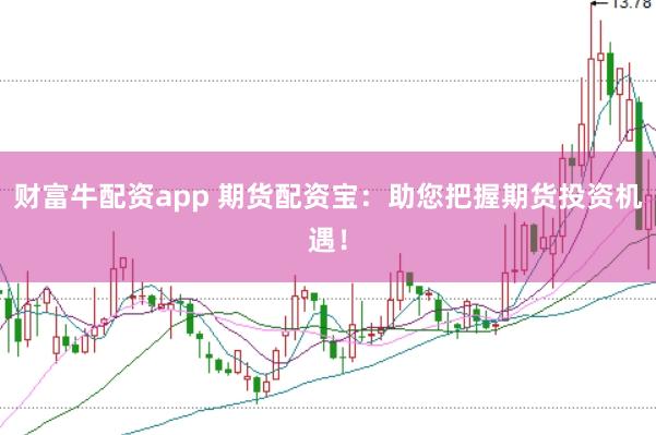 财富牛配资app 期货配资宝：助您把握期货投资机遇！