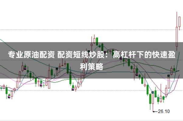 专业原油配资 配资短线炒股：高杠杆下的快速盈利策略