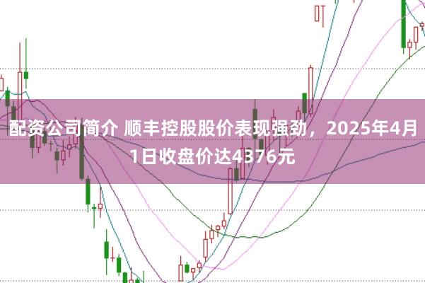 配资公司简介 顺丰控股股价表现强劲，2025年4月1日收盘价达4376元
