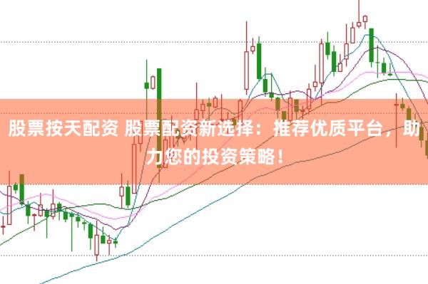 股票按天配资 股票配资新选择：推荐优质平台，助力您的投资策略！