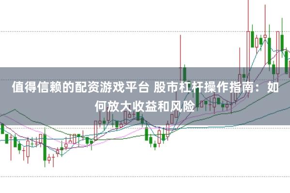 值得信赖的配资游戏平台 股市杠杆操作指南：如何放大收益和风险