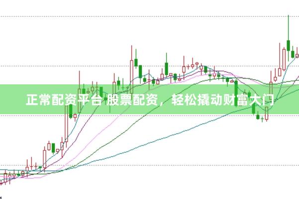 正常配资平台 股票配资，轻松撬动财富大门