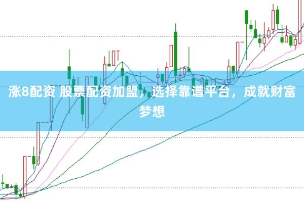 涨8配资 股票配资加盟，选择靠谱平台，成就财富梦想