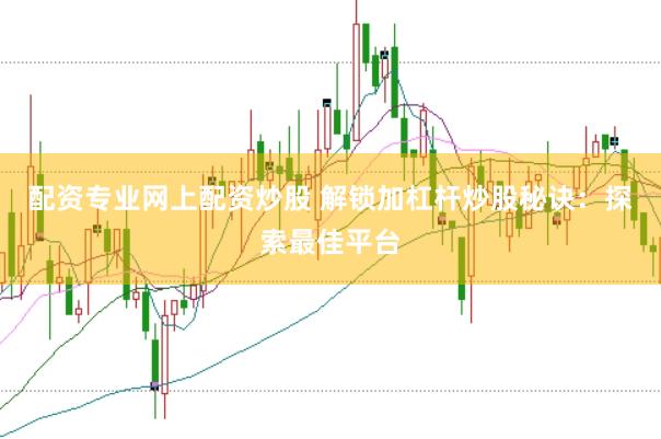 配资专业网上配资炒股 解锁加杠杆炒股秘诀：探索最佳平台