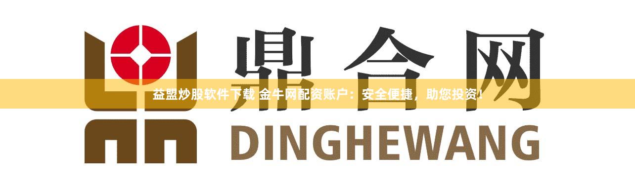 益盟炒股软件下载 金牛网配资账户：安全便捷，助您投资！