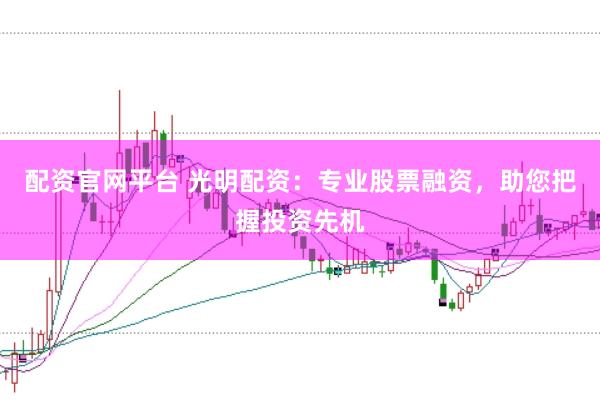 配资官网平台 光明配资：专业股票融资，助您把握投资先机