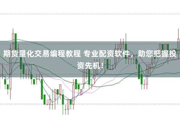 期货量化交易编程教程 专业配资软件，助您把握投资先机！