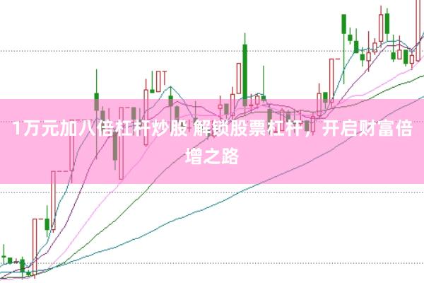 1万元加八倍杠杆炒股 解锁股票杠杆，开启财富倍增之路