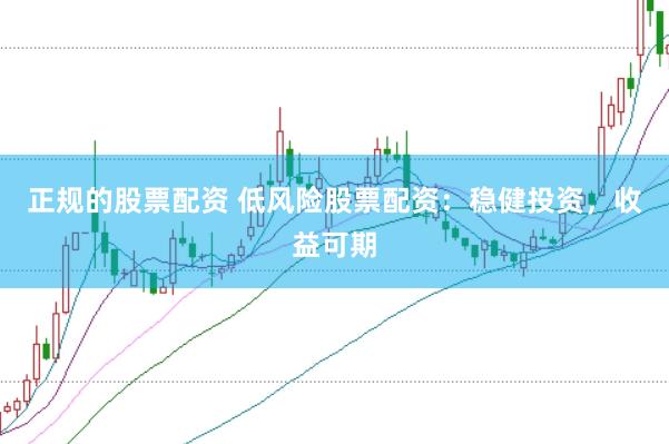 正规的股票配资 低风险股票配资：稳健投资，收益可期