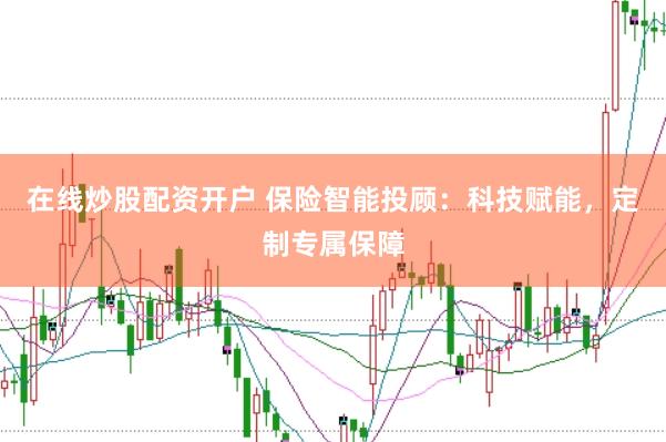 在线炒股配资开户 保险智能投顾：科技赋能，定制专属保障