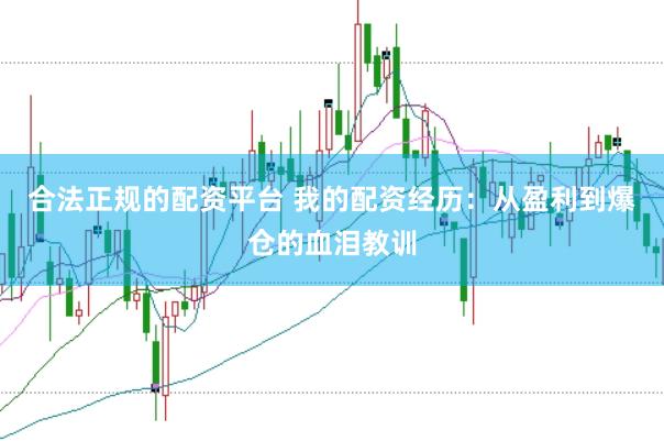 合法正规的配资平台 我的配资经历：从盈利到爆仓的血泪教训