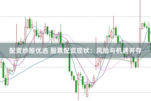 配资炒股优选 股票配资现状：风险与机遇并存