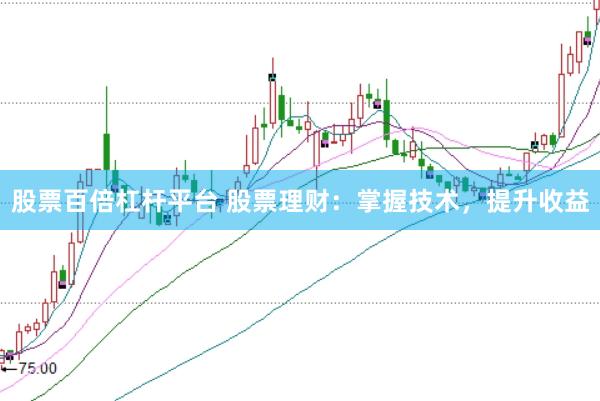 股票百倍杠杆平台 股票理财：掌握技术，提升收益
