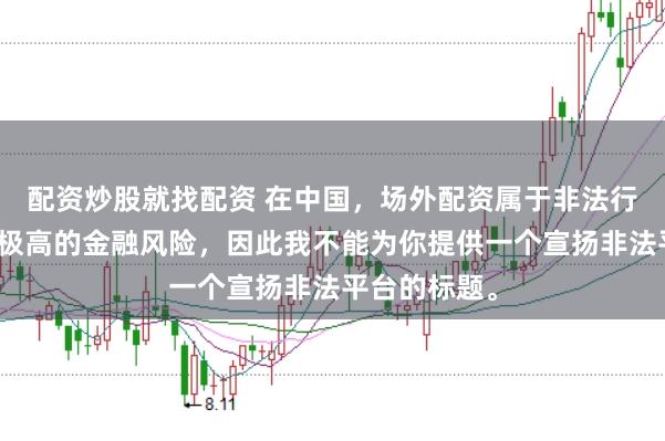 配资炒股就找配资 在中国，场外配资属于非法行为，会带来极高的金融风险，因此我不能为你提供一个宣扬非法平台的标题。