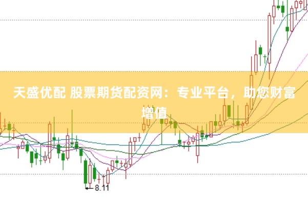 天盛优配 股票期货配资网：专业平台，助您财富增值