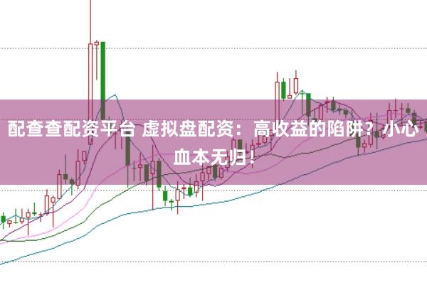 配查查配资平台 虚拟盘配资：高收益的陷阱？小心血本无归！