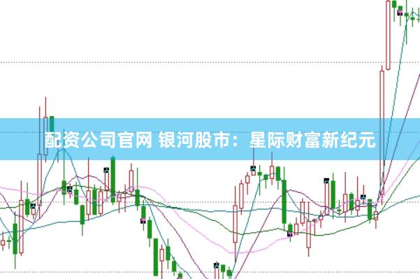 配资公司官网 银河股市：星际财富新纪元