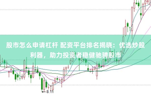股市怎么申请杠杆 配资平台排名揭晓：优选炒股利器，助力投资者稳健驰骋股市