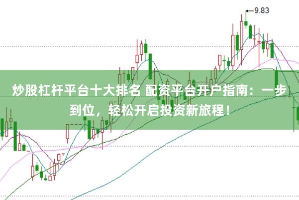 炒股杠杆平台十大排名 配资平台开户指南：一步到位，轻松开启投资新旅程！