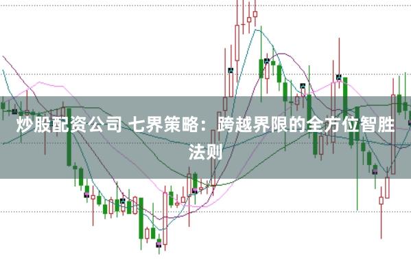 炒股配资公司 七界策略：跨越界限的全方位智胜法则