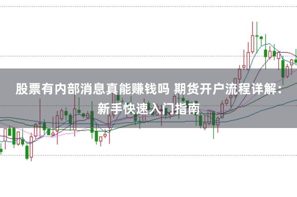 股票有内部消息真能赚钱吗 期货开户流程详解：新手快速入门指南
