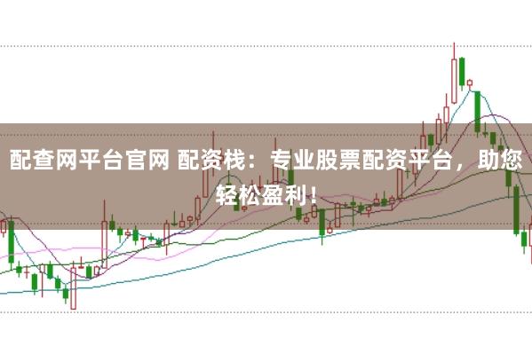 配查网平台官网 配资栈：专业股票配资平台，助您轻松盈利！
