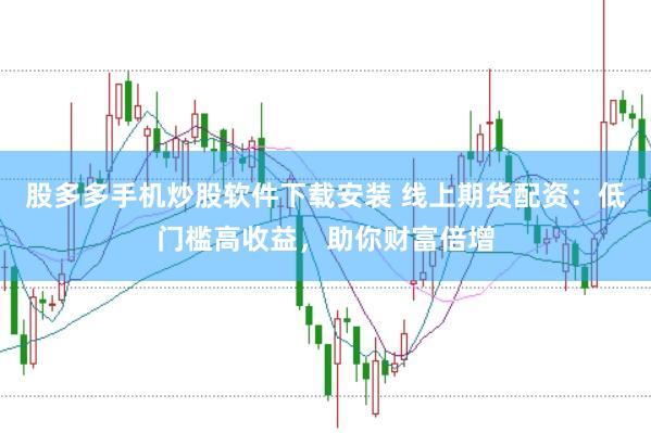 股多多手机炒股软件下载安装 线上期货配资：低门槛高收益，助你财富倍增