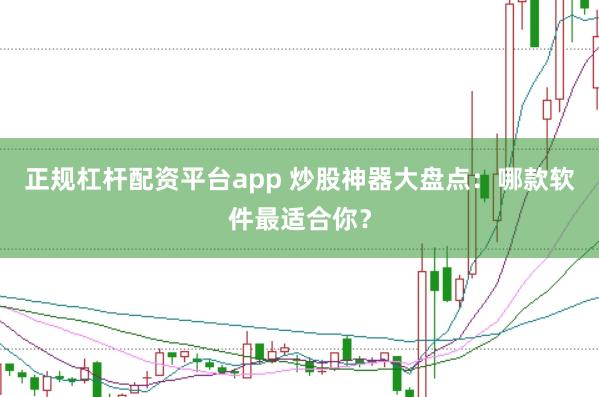 正规杠杆配资平台app 炒股神器大盘点：哪款软件最适合你？