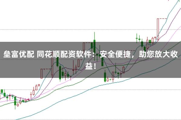 垒富优配 同花顺配资软件：安全便捷，助您放大收益！