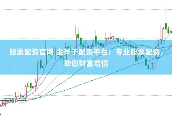 股票配资官网 金斧子配资平台：专业股票配资，助您财富增值