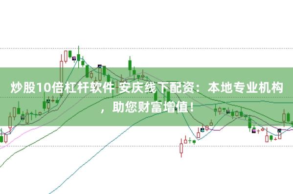 炒股10倍杠杆软件 安庆线下配资：本地专业机构，助您财富增值！