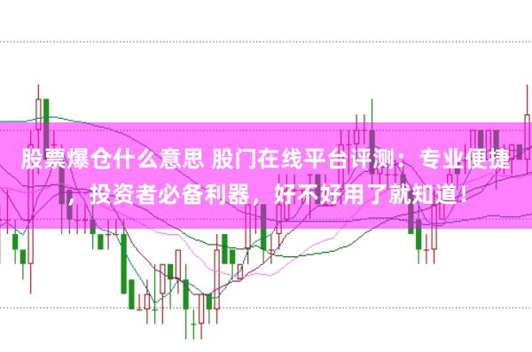 股票爆仓什么意思 股门在线平台评测：专业便捷，投资者必备利器，好不好用了就知道！