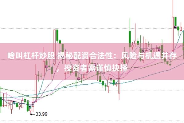 啥叫杠杆炒股 揭秘配资合法性：风险与机遇并存，投资者需谨慎抉择