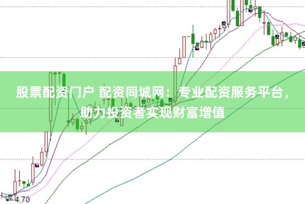 股票配资门户 配资同城网：专业配资服务平台，助力投资者实现财富增值