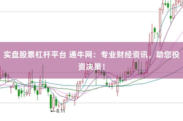 实盘股票杠杆平台 通牛网：专业财经资讯，助您投资决策！