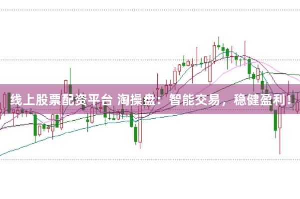 线上股票配资平台 淘操盘：智能交易，稳健盈利！