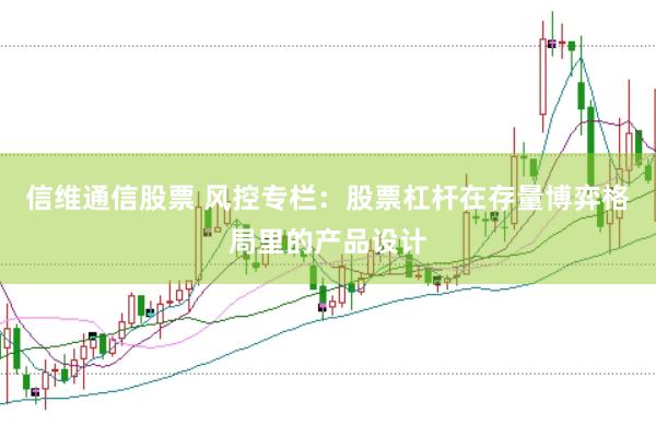 信维通信股票 风控专栏:股票杠杆在存量博弈格局里的产品设计
