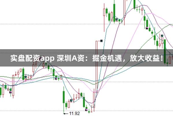 实盘配资app 深圳A资:掘金机遇,放大收益!