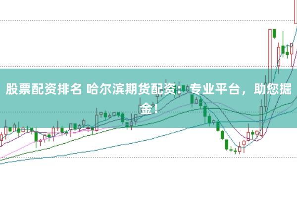 股票配资排名 哈尔滨期货配资:专业平台,助您掘金!