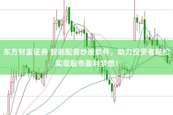 东方财富证券 智能配资炒股软件，助力投资者轻松实现股市盈利梦想！