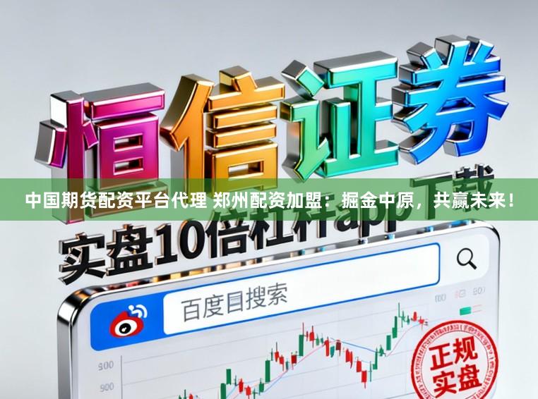 中国期货配资平台代理 郑州配资加盟:掘金中原,共赢未来!
