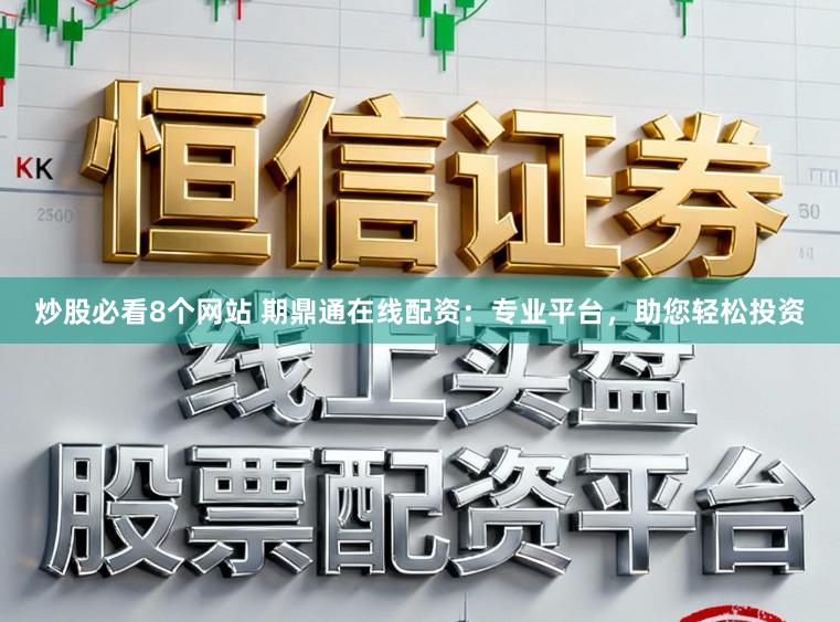 炒股必看8个网站 期鼎通在线配资:专业平台,助您轻松投资