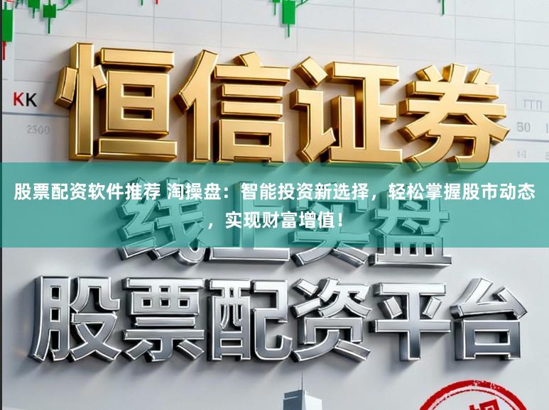 股票配资软件推荐 淘操盘:智能投资新选择,轻松掌握股市动态,实现财富增值!